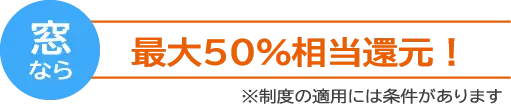 窓なら最大５０％還元相当
